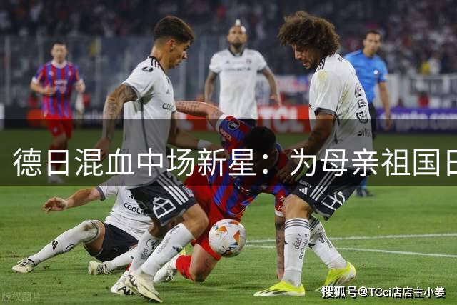 德日混血中场新星：为母亲祖国日本出战深感荣幸