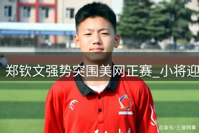 郑钦文强势突围美网正赛 小将迎战劲旅收获成长